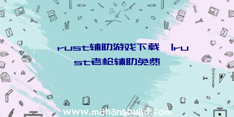 「rust辅助游戏下载」|rust老枪辅助免费